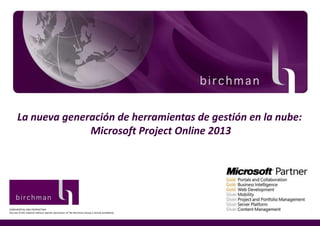 La nueva generación de herramientas de gestión en la nube:
                   The Birchman Group
                     Microsoft Project Online 2013
                                                                             Click to edit Master subtitle style




CONFIDENTIAL AND PROPRIETARY
Any use of this material without specific permission of The Birchman Group is strictly prohibited.
 