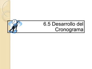 6.5 Desarrollo del
Cronograma

 