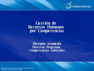 Gestión de  Recursos Humanos  por Competencias Hernán Araneda Director  Programa  Competencias Laborales 
