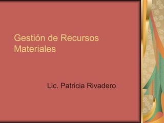 Gestión de Recursos
Materiales


       Lic. Patricia Rivadero
 