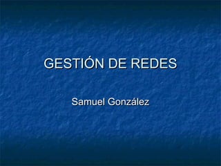 GESTIÓN DE REDESGESTIÓN DE REDES
Samuel GonzálezSamuel González
 