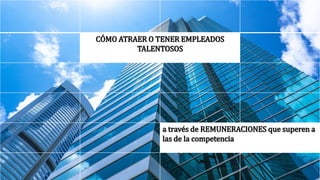 CÓMO ATRAER O TENER EMPLEADOS
TALENTOSOS
a través de REMUNERACIONES que superen a
las de la competencia
 