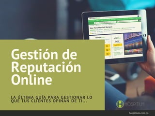 Gestión de
Reputación
Online
LA ÚLTIMA GUÍA PARA GESTIONAR LO
QUE TUS CLIENTES OPINAN DE TI...
hospitium.com.co
 
