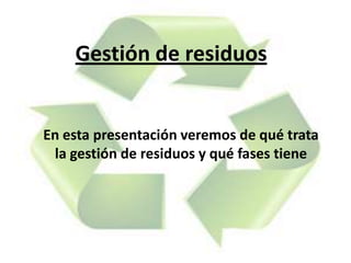 Gestión de residuos

En esta presentación veremos de qué trata
la gestión de residuos y qué fases tiene

 