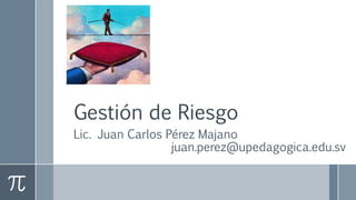 Gestión de Riesgo
Lic. Juan Carlos Pérez Majano
juan.perez@upedagogica.edu.sv
 