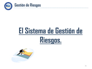 Gestión de Riesgos
.




    El Sistema de Gestión de
            Riesgos.


                               15
 