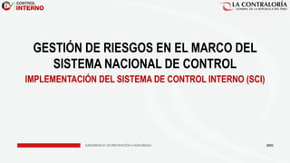SUBGERENCIA DE PREVENCIÓN E INTEGRIDAD
GESTIÓN DE RIESGOS EN EL MARCO DEL
SISTEMA NACIONAL DE CONTROL
IMPLEMENTACIÓN DEL SISTEMA DE CONTROL INTERNO (SCI)
2023
 
