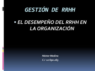GESTIÓN DE RRHH
 EL DESEMPEÑO DEL RRHH EN
LA ORGANIZACIÓN
Néstor Medina
C.I 12 690.263
 