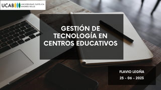 GESTIÓN DE
TECNOLOGÍA EN
CENTROS EDUCATIVOS
FLAVIO LEGÑA
25 - 06 - 2023
 