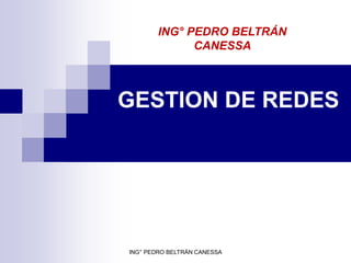 ING° PEDRO BELTRÁN
              CANESSA



GESTION DE REDES




ING° PEDRO BELTRÁN CANESSA
 