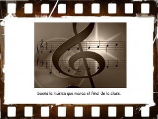 Suena la música que marca el final de la clase.
 
