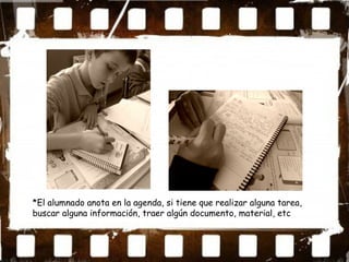 *El alumnado anota en la agenda, si tiene que realizar alguna tarea,
buscar alguna información, traer algún documento, material, etc
 
