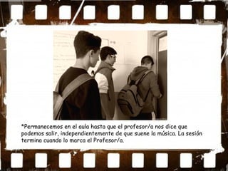 *Permanecemos en el aula hasta que el profesor/a nos dice que
podemos salir, independientemente de que suene la música. La sesión
termina cuando lo marca el Profesor/a.
 