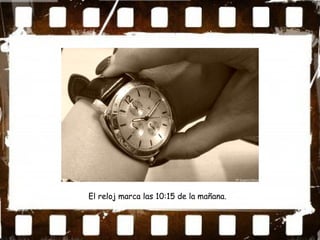 El reloj marca las 10:15 de la mañana.
 
