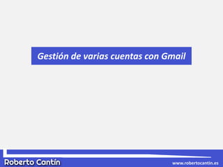 Gestión de varias cuentas con Gmail
www.robertocantin.es
 