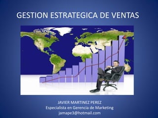 GESTION ESTRATEGICA DE VENTAS

JAVIER MARTINEZ PEREZ
Especialista en Gerencia de Marketing
jamape3@hotmail.com

 