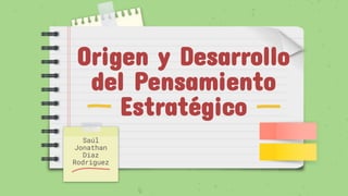 Origen y Desarrollo
del Pensamiento
Estratégico
Saúl
Jonathan
Diaz
Rodriguez
 
