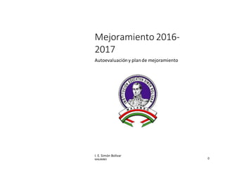 0
Mejoramiento 2016-
2017
Autoevaluacióny plande mejoramiento
I. E. Simón Bolívar
MALAMBO
 
