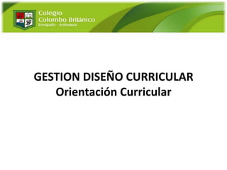 GESTION DISEÑO CURRICULAR
   Orientación Curricular
 