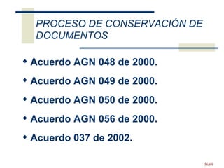 Acuerdo AGN 048 de 2000.   Acuerdo AGN 049 de 2000.  Acuerdo AGN 050 de 2000.  Acuerdo AGN 056 de 2000.  Acuerdo 037 de 2002.  PROCESO DE CONSERVACIÓN DE DOCUMENTOS 