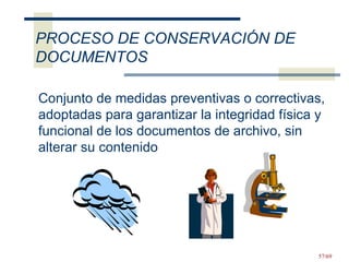 Conjunto de medidas preventivas o correctivas, adoptadas para garantizar la integridad física y funcional de los documentos de archivo, sin alterar su contenido PROCESO DE CONSERVACIÓN DE DOCUMENTOS 