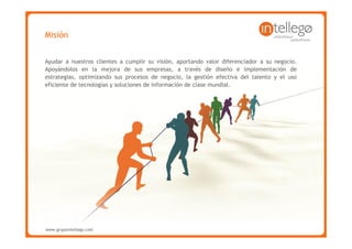 Misión


Ayudar a nuestros clientes a cumplir su visión, aportando valor diferenciador a su negocio.
Apoyándolos en la mejora de sus empresas, a través de diseño e implementación de
estrategias, optimizando sus procesos de negocio, la gestión efectiva del talento y el uso
eficiente de tecnologías y soluciones de información de clase mundial.




www.grupointellego.com
www.intellego.com.mx
www.grupointellego.com
 