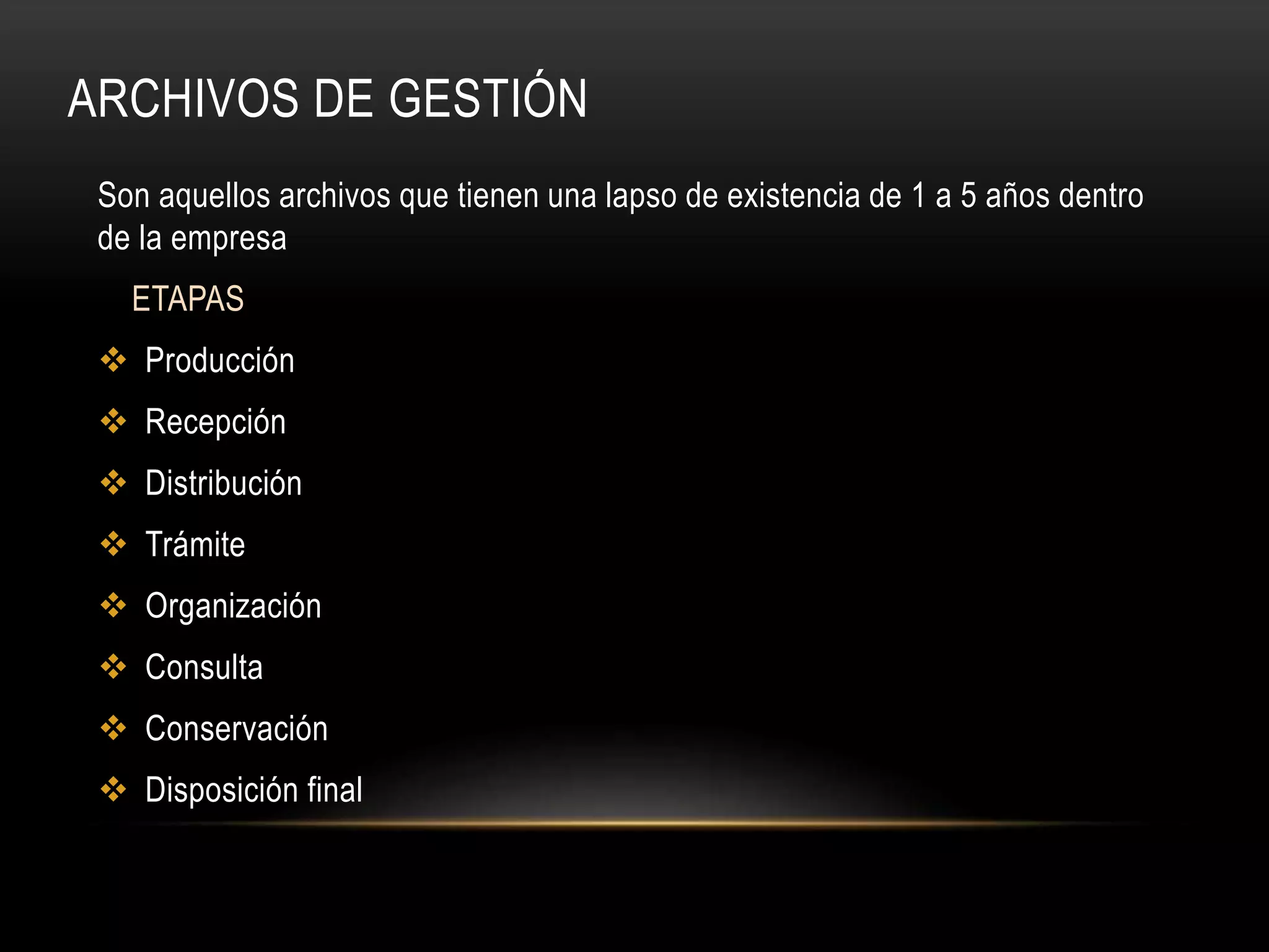 ARCHIVOS DE GESTIÓN
Son aquellos archivos que tienen una lapso de existencia de 1 a 5 años dentro
de la empresa
ETAPAS
Producción
Recepción
Distribución
Trámite
Organización
Consulta
Conservación
Disposición final