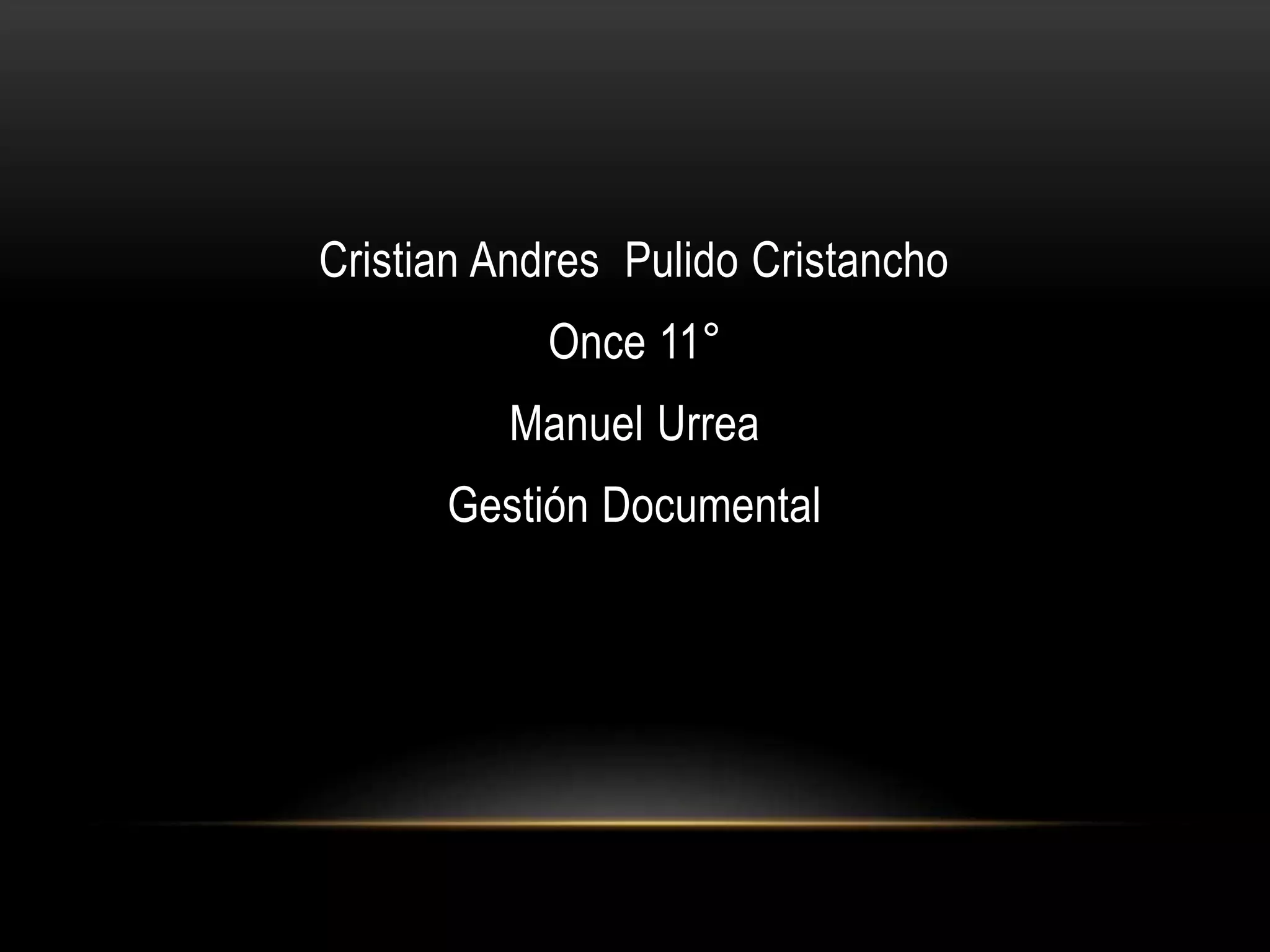 Cristian Andres Pulido Cristancho
Once 11°
Manuel Urrea
Gestión Documental
