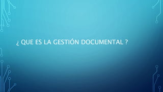 ¿ QUE ES LA GESTIÓN DOCUMENTAL ?
 
