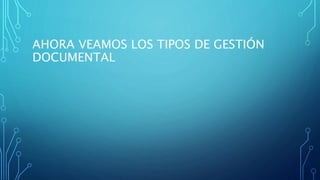 AHORA VEAMOS LOS TIPOS DE GESTIÓN
DOCUMENTAL
 