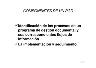 COMPONENTES DE UN PGD
Identificación de los procesos de un
programa de gestión documental y
sus correspondientes flujos desus correspondientes flujos de
información
La implementación y seguimiento.
30/69
 