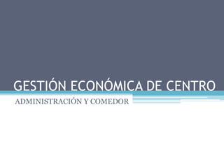 GESTIÓN ECONÓMICA DE CENTRO
ADMINISTRACIÓN Y COMEDOR

 