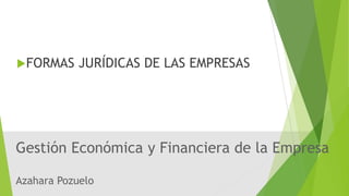 Azahara Pozuelo
Gestión Económica y Financiera de la Empresa
FORMAS JURÍDICAS DE LAS EMPRESAS
 
