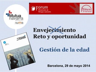 Envejecimiento
Reto y oportunidad
Barcelona, 29 de mayo 2014
Gestión de la edad
 