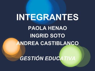 INTEGRANTES
   PAOLA HENAO
    INGRID SOTO
ANDREA CASTIBLANCO

GESTIÓN EDUCATIVA
 