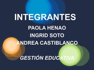 INTEGRANTES   PAOLA HENAO INGRID SOTO ANDREA CASTIBLANCO GESTIÓN EDUCATIVA 