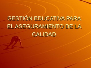 GESTIÓN EDUCATIVA PARA EL ASEGURAMIENTO DE LA CALIDAD 