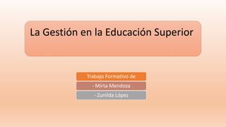 La Gestión en la Educación Superior
Trabajo Formativo de
- Mirta Mendoza
- Zunilda López
 