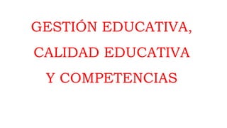 GESTIÓN EDUCATIVA,
CALIDAD EDUCATIVA
Y COMPETENCIAS
 