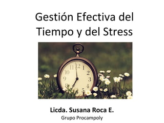 Gestión Efectiva del
Tiempo y del Stress
Licda. Susana Roca E.
Grupo Procampoly
 