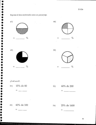 2.1.2a
Exprese el área sombreada como un porcentaje:
47) 48)
49)
¿Cuál es el?:
51) 15% de 80
50)
52) 60% de 200
53) 43% de 100 54) 25% de 1600
83
 