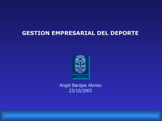 GESTION EMPRESARIAL DEL DEPORTE Angel Barajas Alonso 23/10/2003 