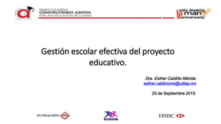 Dra. Esther Caldiño Mérida.
esther.caldinoma@udlap.mx
25 de Septiembre 2015.
Gestión escolar efectiva del proyecto
educativo.
 