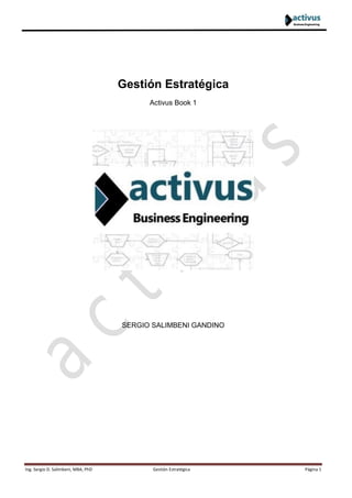 Ing. Sergio D. Salimbeni, MBA, PhD Gestión Estratégica Página 1
Gestión Estratégica
Activus Book 1
SERGIO SALIMBENI GANDINO
 