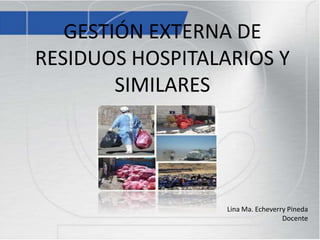 GESTIÓN EXTERNA DE
RESIDUOS HOSPITALARIOS Y
SIMILARES
Lina Ma. Echeverry Pineda
Docente
 