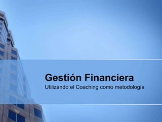 Gestión Financiera
Utilizando el Coaching como metodología
 