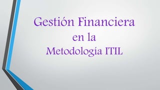 Gestión Financiera
en la
Metodología ITIL
 