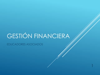 GESTIÓN FINANCIERA
EDUCADORES ASOCIADOS
1
 