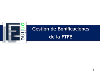 Gestión de Bonificaciones de la FTFE




      Gestión de Bonificaciones
              de la FTFE




                                  1
 