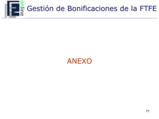 Gestión de Bonificaciones de la FTFE




           ANEXO




                                 71
 